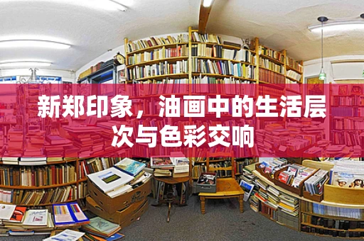 新郑印象，油画中的生活层次与色彩交响