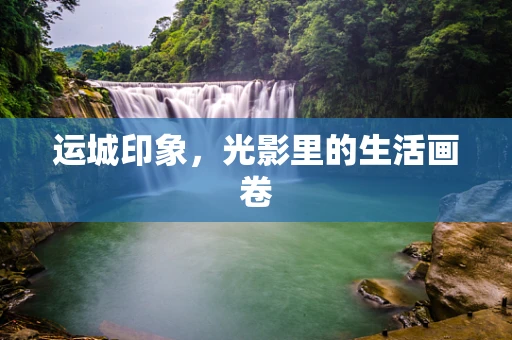 运城印象，光影里的生活画卷
