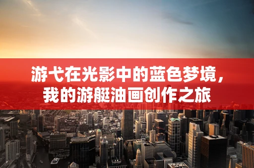 游弋在光影中的蓝色梦境，我的游艇油画创作之旅