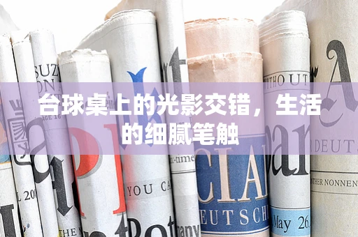 台球桌上的光影交错，生活的细腻笔触