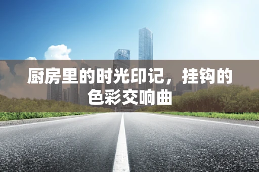 厨房里的时光印记，挂钩的色彩交响曲
