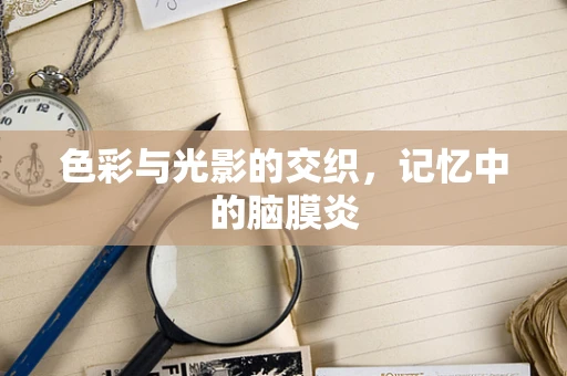 色彩与光影的交织，记忆中的脑膜炎