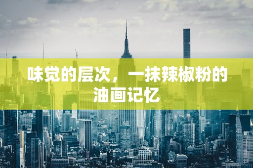 味觉的层次，一抹辣椒粉的油画记忆