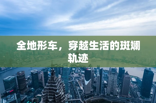 全地形车，穿越生活的斑斓轨迹