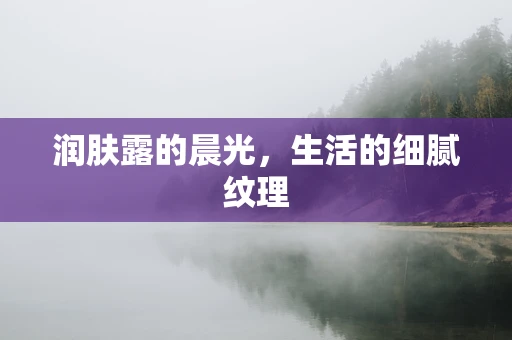 润肤露的晨光，生活的细腻纹理