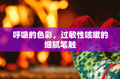 呼吸的色彩，过敏性咳嗽的细腻笔触