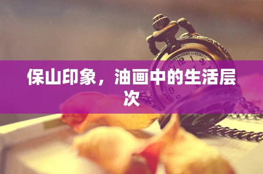 保山印象，油画中的生活层次