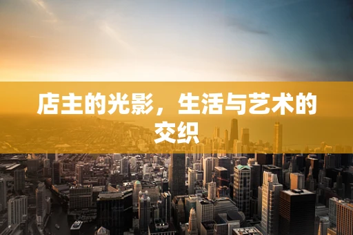 店主的光影，生活与艺术的交织