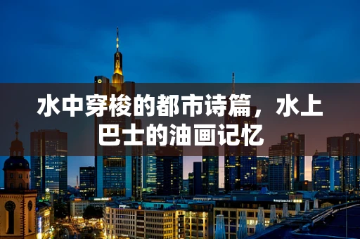 水中穿梭的都市诗篇，水上巴士的油画记忆