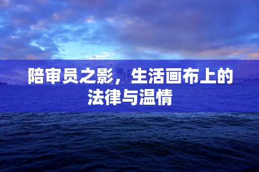 陪审员之影，生活画布上的法律与温情