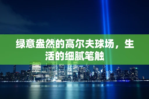 绿意盎然的高尔夫球场，生活的细腻笔触