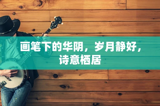 画笔下的华阴，岁月静好，诗意栖居