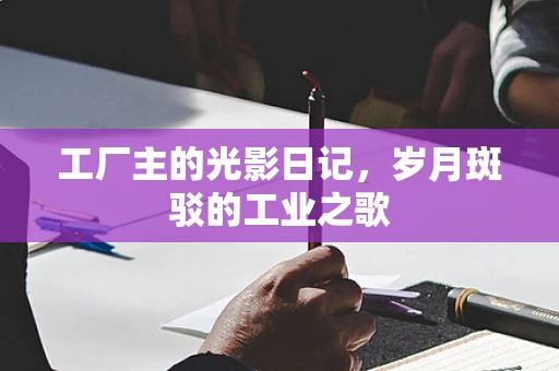 工厂主的光影日记，岁月斑驳的工业之歌