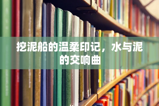 挖泥船的温柔印记，水与泥的交响曲