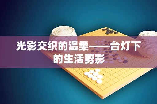光影交织的温柔——台灯下的生活剪影