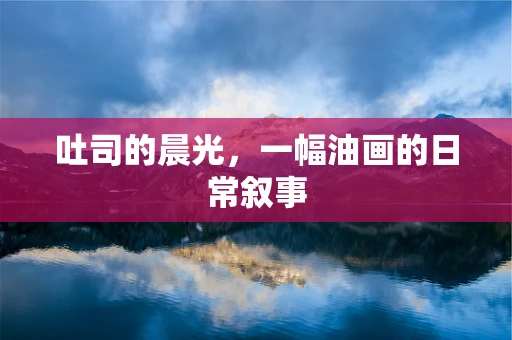 吐司的晨光，一幅油画的日常叙事
