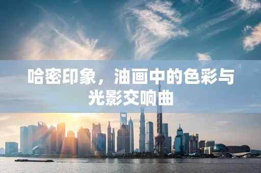 哈密印象，油画中的色彩与光影交响曲
