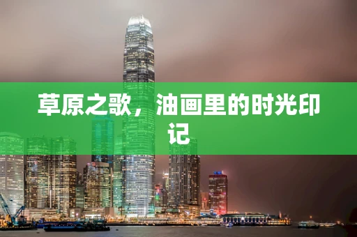 草原之歌，油画里的时光印记