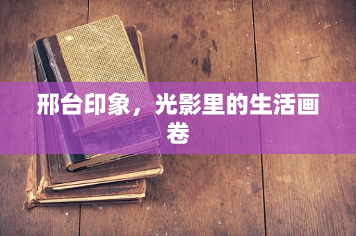 邢台印象，光影里的生活画卷