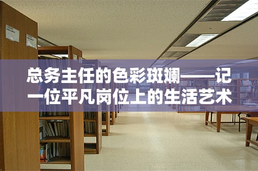 总务主任的色彩斑斓——记一位平凡岗位上的生活艺术家