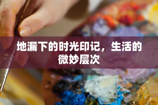 地漏下的时光印记，生活的微妙层次