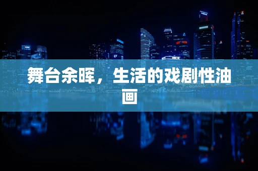 舞台余晖，生活的戏剧性油画