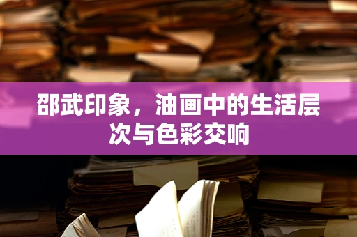 邵武印象，油画中的生活层次与色彩交响