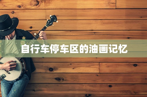 自行车停车区的油画记忆