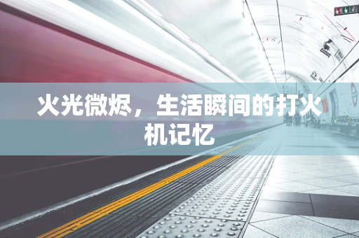 火光微烬，生活瞬间的打火机记忆