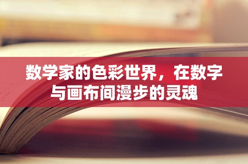 数学家的色彩世界，在数字与画布间漫步的灵魂