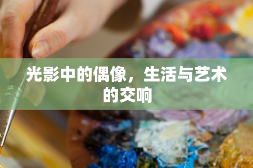 光影中的偶像，生活与艺术的交响