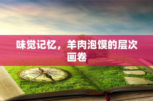 味觉记忆，羊肉泡馍的层次画卷