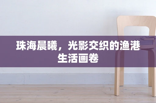 珠海晨曦，光影交织的渔港生活画卷