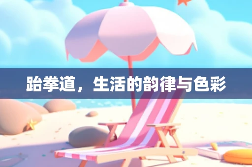 跆拳道，生活的韵律与色彩
