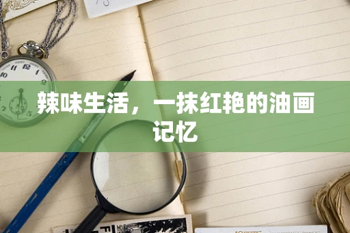 辣味生活，一抹红艳的油画记忆