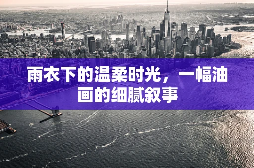 雨衣下的温柔时光，一幅油画的细腻叙事