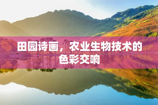田园诗画，农业生物技术的色彩交响