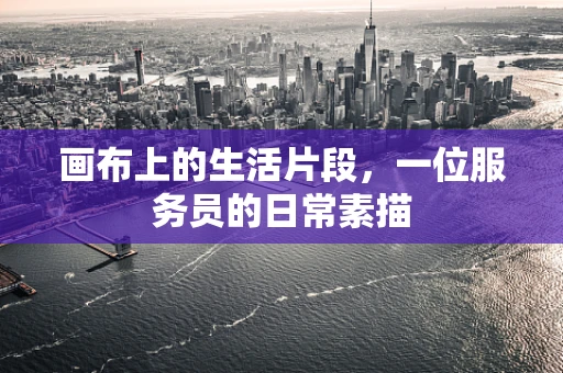 画布上的生活片段，一位服务员的日常素描