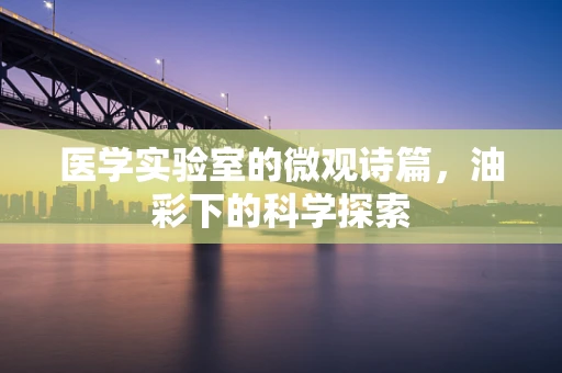 医学实验室的微观诗篇，油彩下的科学探索