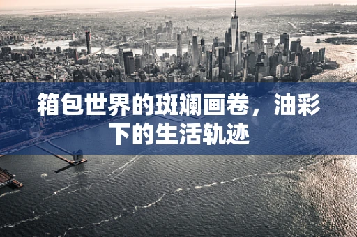 箱包世界的斑斓画卷，油彩下的生活轨迹