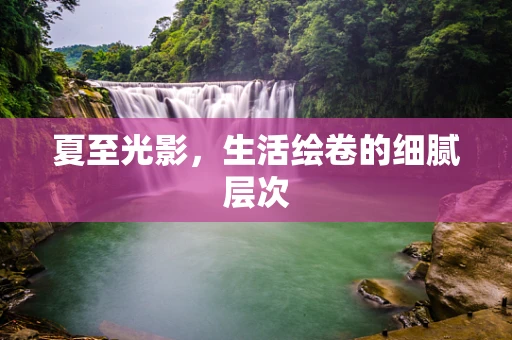 夏至光影，生活绘卷的细腻层次
