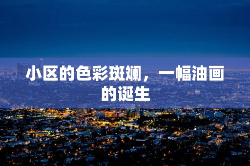 小区的色彩斑斓，一幅油画的诞生