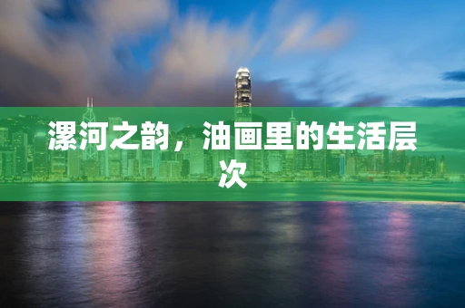 漯河之韵，油画里的生活层次