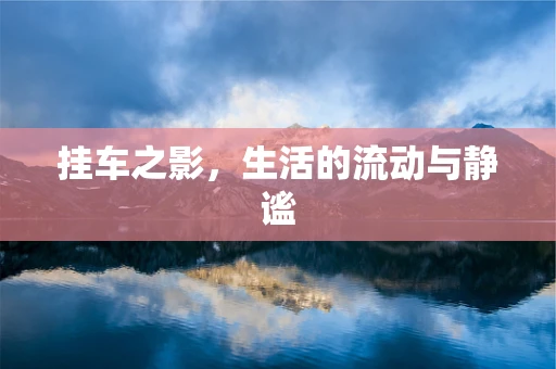 挂车之影，生活的流动与静谧