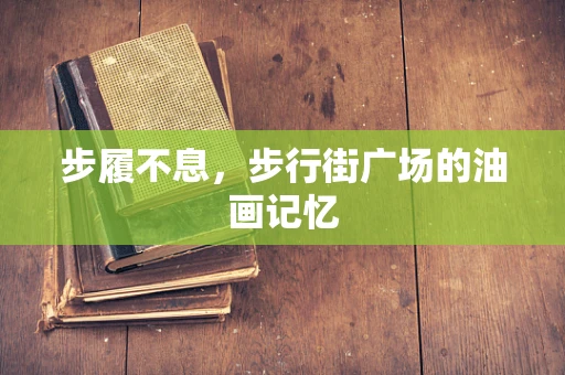 步履不息，步行街广场的油画记忆