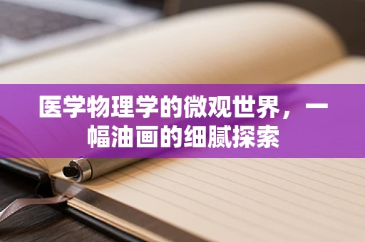 医学物理学的微观世界，一幅油画的细腻探索