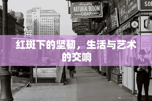 红斑下的坚韧，生活与艺术的交响