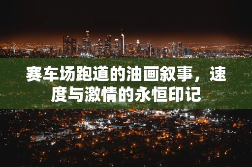 赛车场跑道的油画叙事，速度与激情的永恒印记