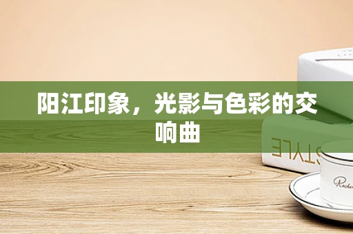 阳江印象，光影与色彩的交响曲
