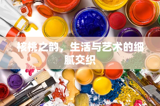 核桃之韵，生活与艺术的细腻交织
